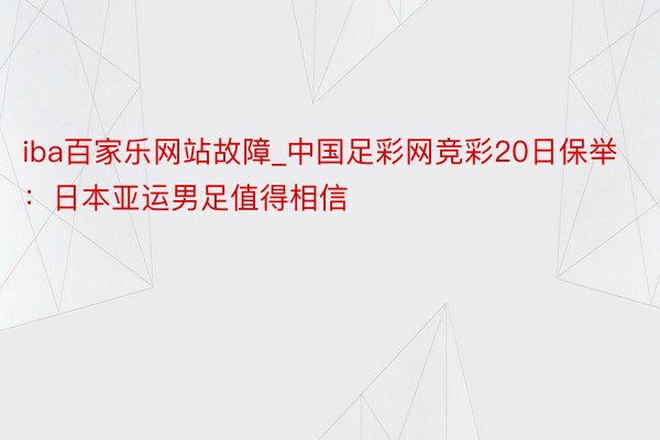 iba百家乐网站故障_中国足彩网竞彩20日保举：日本亚运男足值得相信