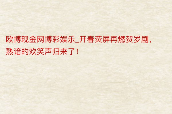 欧博现金网博彩娱乐_开春荧屏再燃贺岁剧，熟谙的欢笑声归来了！