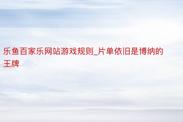 乐鱼百家乐网站游戏规则_片单依旧是博纳的王牌