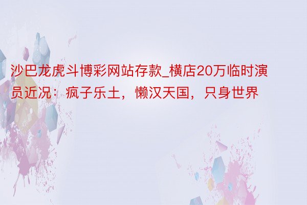 沙巴龙虎斗博彩网站存款_横店20万临时演员近况：疯子乐土，懒汉天国，只身世界