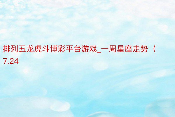 排列五龙虎斗博彩平台游戏_一周星座走势（7.24
