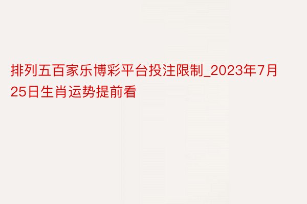 排列五百家乐博彩平台投注限制_2023年7月25日生肖运势提前看