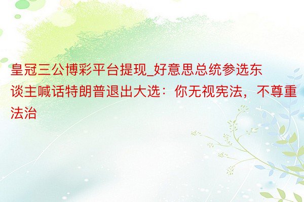 皇冠三公博彩平台提现_好意思总统参选东谈主喊话特朗普退出大选：你无视宪法，不尊重法治